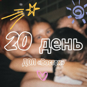 20 ДЕНЬ В ДОЛ «ВОСТОК» 2025 (1 СМЕНА)