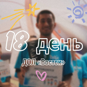 18 ДЕНЬ В ДОЛ «ВОСТОК» 2025 (1 СМЕНА)
