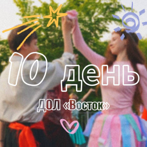10 ДЕНЬ В ДОЛ «ВОСТОК» 2025 (1 СМЕНА)